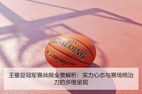 王曼昱冠军赛战报全景解析：实力心态与赛场统治力的多维呈现