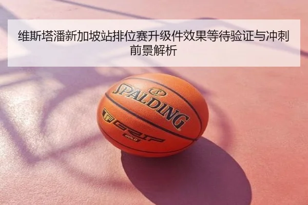 维斯塔潘新加坡站排位赛升级件效果等待验证与冲刺前景解析