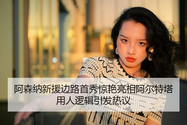 阿森纳新援边路首秀惊艳亮相阿尔特塔用人逻辑引发热议