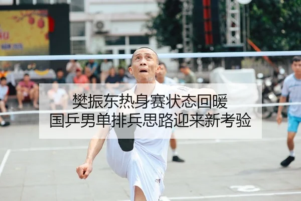 樊振东热身赛状态回暖 国乒男单排兵思路迎来新考验
