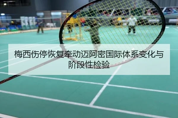梅西伤停恢复牵动迈阿密国际体系变化与阶段性检验